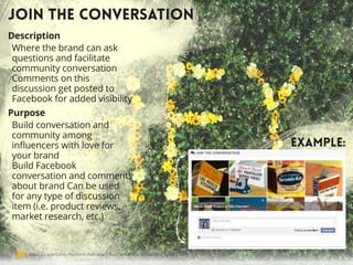 Mavrck Community Platform Overview | Your Influencer Activation Engine | 2015
EXAMPLE:
Description
Where the brand can ask
questions and facilitate
community conversation
Comments on this
discussion get posted to
Facebook for added visibility
Purpose
Build conversation and
community among
influencers with love for
your brand
Build Facebook
conversation and comments
about brand Can be used
for any type of discussion
item (i.e. product reviews,
market research, etc.)
JOIN THE CONVERSATION
 