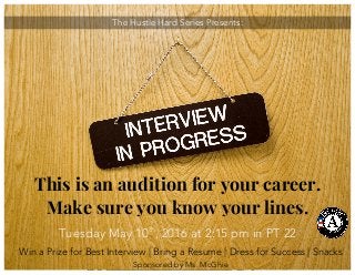 The Hustle Hard Series Presents:
This is an audition for your career.
Make sure you know your lines.
Win a Prize for Best Interview | Bring a Resume | Dress for Success | Snacks
Sponsored by Ms. McGhie
Tuesday May 10th
, 2016 at 2:15 pm in PT 22
 