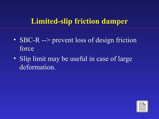 Limited-slip friction damper
• SBC-R --> prevent loss of design friction
force
• Slip limit may be useful in case of large
deformation.
 