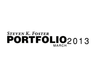 PORTFOLIO
Steven K. Foster
MARCH
2013
 