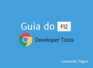 Guia do f12
Developer Tools
F12
Leonardo Tegon
 