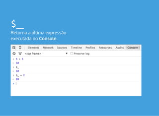 $_
Retorna a última expressão
executada no Console.
 