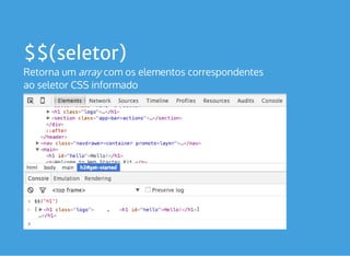$$(seletor)
Retorna um array com os elementos correspondentes
ao seletor CSS informado 
 