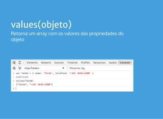 values(objeto)
Retorna um array com os valores das propriedades do
objeto
 