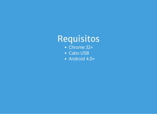 Requisitos
Chrome 32+
Cabo USB
Android 4.0+
 