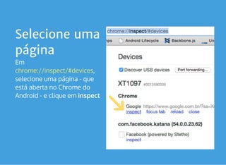 Selecione uma
página
Em 
,
selecione uma página - que
está aberta no Chrome do
Android - e clique em inspect
chrome://inspect/#devices
 