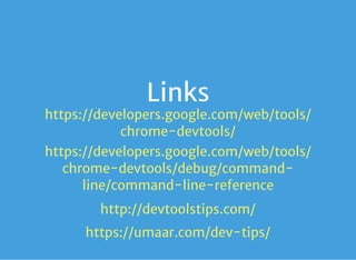 Links
https://developers.google.com/web/tools/
chrome-devtools/
https://developers.google.com/web/tools/
chrome-devtools/debug/command-
line/command-line-reference
http://devtoolstips.com/
https://umaar.com/dev-tips/
 