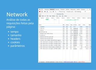 Network
Análise de todas as
requisições feitas pela
página: 
tempo
tamanho
headers
cookies
parâmetros
 