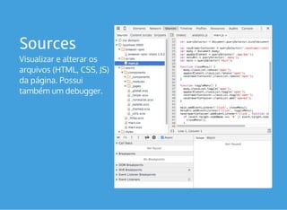 Sources
Visualizar e alterar os
arquivos (HTML, CSS, JS)
da página. Possui
também um debugger.
 