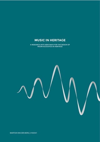MARTIJN VAN DEN BERG | 4183541
MUSIC IN HERITAGE
A RESEARCH INTO NEW WAYS FOR THE DESIGN OF
ROOM ACOUSTICS IN HERITAGE
 