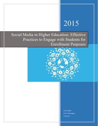 2015
Jessie Baker
UNC Wilmington
4/30/2015
Social Media in Higher Education: Effective
Practices to Engage with Students for
Enrollment Purposes
 