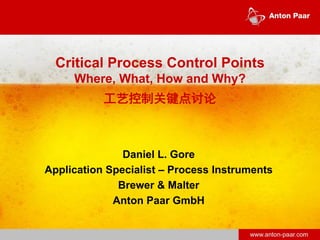 www.anton-paar.com
Critical Process Control Points
Where, What, How and Why?
工艺控制关键点讨论
Daniel L. Gore
Application Specialist – Process Instruments
Brewer & Malter
Anton Paar GmbH
 
