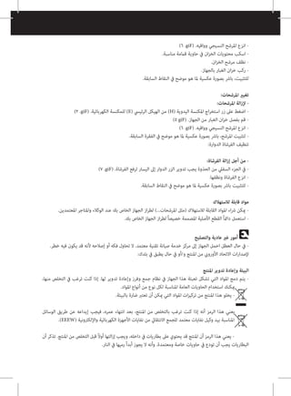)6 .giF( .‫وواقيه‬ ‫النسيجي‬ ‫املرشح‬ ‫انزع‬ -
.‫مناسبة‬ ‫قاممة‬ ‫حاوية‬ ‫يف‬ ‫ان‬‫ز‬‫الخ‬ ‫محتويات‬ ‫اسكب‬ -
.‫ان‬‫ز‬‫الخ‬ ‫مرشح‬ ‫نظف‬ -
.‫بالجهاز‬ ‫الغبار‬ ‫ان‬‫ز‬‫خ‬ ‫ركب‬ -
.‫السابقة‬ ‫النقاط‬ ‫يف‬ ‫موضح‬ ‫هو‬ ‫ملا‬ ‫عكسية‬ ‫بصورة‬ ‫بارش‬ ،‫للتثبيت‬
:‫املرشحات‬ ‫تغيري‬
:‫املرشحات‬ ‫الة‬‫ز‬‫إل‬ -
)2 .giF( .‫الكهربائية‬ ‫للمكنسة‬ )E( ‫الرئييس‬ ‫الهيكل‬ ‫من‬ )H( ‫اليدوية‬ ‫املكنسة‬ ‫اج‬‫ر‬‫استخ‬ ‫زر‬ ‫عىل‬ ‫اضغط‬ -
)5 giF( .‫الجهاز‬ ‫من‬ ‫الغبار‬ ‫ان‬‫ز‬‫خ‬ ‫بفصل‬ ‫قم‬ -
)6 .giF( .‫وواقيه‬ ‫النسيجي‬ ‫املرشح‬ ‫انزع‬ -
.‫السابقة‬ ‫الفقرة‬ ‫يف‬ ‫موضح‬ ‫هو‬ ‫ملا‬ ‫عكسية‬ ‫بصورة‬ ‫بارش‬ ،‫املرشح‬ ‫لتثبيت‬ -
:‫الدوارة‬ ‫الفرشاة‬ ‫تنظيف‬
:‫الفرشاة‬ ‫الة‬‫ز‬‫إ‬ ‫أجل‬ ‫من‬ -
)7 .giF( .‫الفرشاة‬ ‫لرفع‬ ‫اليسار‬ ‫إىل‬ ‫الدوار‬ ‫الزر‬ ‫تدوير‬ ‫يجب‬ ‫الحذوة‬ ‫من‬ ‫السفيل‬ ‫الجزء‬ ‫يف‬ -
.‫ونظفها‬ ‫الفرشاة‬ ‫انزع‬ -
.‫السابقة‬ ‫النقاط‬ ‫يف‬ ‫موضح‬ ‫هو‬ ‫ملا‬ ‫عكسية‬ ‫بصورة‬ ‫بارش‬ ‫للتثبيت‬ -
‫لالستهالك‬ ‫قابلة‬ ‫مواد‬
.‫املعتمدين‬ ‫واملتاجر‬ ‫الوكالء‬ ‫عند‬ ‫بك‬ ‫الخاص‬ ‫الجهاز‬ ‫از‬‫ر‬‫لط‬ )...‫املرشحات‬ ‫(مثل‬ ‫لالستهالك‬ ‫القابلة‬ ‫املواد‬ ‫اء‬‫رش‬ ‫ميكن‬ -
.‫بك‬ ‫الخاص‬ ‫الجهاز‬ ‫از‬‫ر‬‫لط‬ ً‫ا‬‫خصيص‬ ‫املصممة‬ ‫األصلية‬ ‫القطع‬ ً‫ا‬‫دامئ‬ ‫استعمل‬ -
‫والتصليح‬ ‫عادية‬ ‫غري‬ ‫أمور‬
.‫خطر‬ ‫فيه‬ ‫يكون‬ ‫قد‬ ‫ألنه‬ ‫إصالحه‬ ‫أو‬ ‫فكه‬ ‫تحاول‬ ‫ال‬ .‫معتمد‬ ‫تقنية‬ ‫صيانة‬ ‫خدمة‬ ‫مركز‬ ‫إىل‬ ‫الجهاز‬ ‫احمل‬ ‫العطل‬ ‫حال‬ ‫يف‬ -
:‫بلدك‬ ‫يف‬ ‫يطبق‬ ‫حال‬ ‫يف‬ ‫أو‬/‫و‬ ‫املنتج‬ ‫من‬ ‫األورويب‬ ‫االتحاد‬ ‫ات‬‫ر‬‫إلصدا‬
‫املنتج‬ ‫تدوير‬ ‫وإعادة‬ ‫البيئة‬
،‫منها‬ ‫التخلص‬ ‫يف‬ ‫ترغب‬ ‫كنت‬ ‫إذا‬ .‫لها‬ ‫تدوير‬ ‫وإعادة‬ ‫وفرز‬ ‫جمع‬ ‫نظام‬ ‫يف‬ ‫الجهاز‬ ‫هذا‬ ‫تعبئة‬ ‫تشكل‬ ‫التي‬ ‫املواد‬ ‫دمج‬ ‫يتم‬ -
.‫املواد‬ ‫أنواع‬ ‫من‬ ‫نوع‬ ‫لكل‬ ‫املناسبة‬ ‫العامة‬ ‫الحاويات‬ ‫استخدام‬ ‫ميكنك‬
.‫بالبيئة‬ ‫ضارة‬ ‫تعترب‬ ‫أن‬ ‫ميكن‬ ‫التي‬ ‫املواد‬ ‫ات‬‫ز‬‫تركي‬ ‫من‬ ‫املنتج‬ ‫هذا‬ ‫يخلو‬ -
‫الوسائل‬ ‫طريق‬ ‫عن‬ ‫إيداعه‬ ‫فيجب‬ ،‫عمره‬ ‫انتهاء‬ ‫بعد‬ ،‫املنتج‬ ‫من‬ ‫بالتخلص‬ ‫ترغب‬ ‫كنت‬ ‫إذا‬ ‫أنه‬ ‫الرمز‬ ‫هذا‬ ‫يعني‬
.)EEEW( ‫واإللكرتونية‬ ‫الكهربائية‬ ‫األجهزة‬ ‫نفايات‬ ‫من‬ ‫االنتقايئ‬ ‫للجمع‬ ‫معتمد‬ ‫نفايات‬ ‫وكيل‬ ‫بيد‬ ‫املناسبة‬
‫أن‬ ‫تذكر‬ .‫املنتج‬ ‫من‬ ‫التخلص‬ ‫قبل‬ ً‫ال‬‫أو‬ ‫التها‬‫ز‬‫إ‬ ‫ويجب‬ ،‫داخله‬ ‫يف‬ ‫بطاريات‬ ‫عىل‬ ‫يحتوي‬ ‫قد‬ ‫املنتج‬ ‫أن‬ ‫الرمز‬ ‫هذا‬ ‫يعني‬ -
.‫النار‬ ‫يف‬ ‫رميها‬ ً‫ا‬‫أبد‬ ‫يجوز‬ ‫ال‬ ‫وأنه‬ .‫ومعتمدة‬ ‫خاصة‬ ‫حاويات‬ ‫يف‬ ‫تودع‬ ‫أن‬ ‫يجب‬ ‫البطاريات‬
 