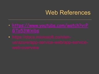 Web References
• https://www.youtube.com/watch?v=P
GTo53Wxibs
• https://docs.microsoft.com/en-
us/azure/app-service-web/app-service-
web-overview
 