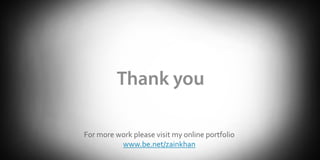 For more work please visit my online portfolio
www.be.net/zainkhan
 