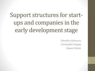 Support structures for start-
ups and companies in the
early development stage
Vikentios Katsouris
Christophe Paquay
Steven Pattyn
 