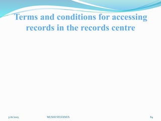 Terms and conditions for accessing
records in the records centre
3/16/2015 MUSHI SYLVANUS 84
 