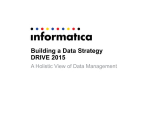 Building a Data Strategy
DRIVE 2015
A Holistic View of Data Management
 