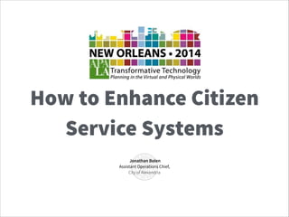 How to Enhance Citizen
Service Systems
Jonathan Bolen
Assistant Operations Chief,
City of Alexandria
 