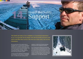 The health and safety of our candidates is of paramount importance
to us, so we provide all our people with relevant health insurances and
advice and offer them access to the most up to date safety and security
information.
We know that some of the locations that our
candidates work in can leave them vulnerable to
diseases such as malaria or tuberculosis, or to
compromised security and personal safety if they
aren’t fully prepared in advance. We offer
comprehensive health and safety support to
ensure that every precaution is taken.
To ensure we fully understand the requirements
and implications of all the areas our candidates
work in, we attend the same training as them,
partaking in hostile environmental awareness
training and crisis management scenarios.
Our in-house security experts and partnerships
with Control Risks and TravelTracker help us keep
up to speed with the latest developments around
the world. We also work with City Brief, an online
security information portal, providing independent
analyses of the latest political, security and travel
developments in over 300 cities worldwide.
Health and Safety
 