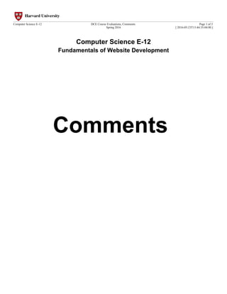Computer Science E-12
Fundamentals of Website Development
Comments
Computer Science E-12 DCE Course Evaluations, Comments
Spring 2016
Page 1 of 3
[ 2016-05-23T13:44:35-04:00 ]
 