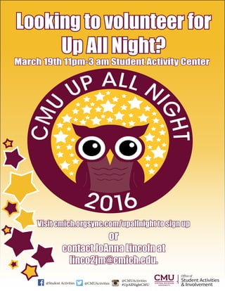 Looking to volunteer for
Up All Night?
March 19th 11pm-3 am Student Activity Center
Visit cmich.orgsync.com/upallnight to sign up
or
contact JoAnna Lincoln at
linco2jm@cmich.edu.
@Student Activities @CMUActivities
@CMUActivities
#UpAllNightCMU
Student Activities
& Involvement
Officeof
 