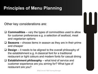 Customer Suggestions
 Explain any specials e.g. fresh asparagus or local berries
 Advice customer on alternatives in case of any health issues
or special dietary requirements e.g. “We can grill the chicken
instead of crumbing it to avoid any gluten contamination”
 Provide alternative options in case you run out of any menu
items
 Enquire about their food preferences and make appropriate
suggestions
 Promote additional dishes as starters, accompaniments or as
dessert e.g. “You must leave room for our fresh strawberries
in Grand Marnier “
 Advice on suitable accompaniments to a dish such as salads,
vegetables or starches e.g. The rocket and pear salad will be
an ideal accompaniment to the fillet steakAftab Umrani F&B Training Manager
 