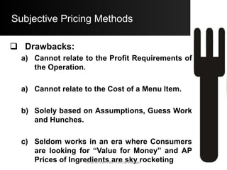Objective Pricing Methods
 Simple Mark – Up Pricing Methods:
a) Ingredient Mark – Up Pricing:
Multiplier = 1
Desired Food Cost Percentage
o Example:
 If you want to keep your Food Cost as 40% then:
 Multiplier = 1 / 40%
= 1 / .40
= 2.5
Aftab Umrani F&B Training Manager
 