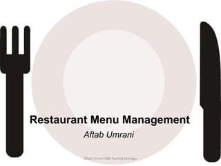Restaurant Menu Management
Aftab Umrani
Aftab Umrani F&B Training Manager
 