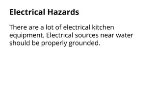 Electrical Hazards
There are a lot of electrical kitchen
equipment. Electrical sources near water
should be properly grounded.
 