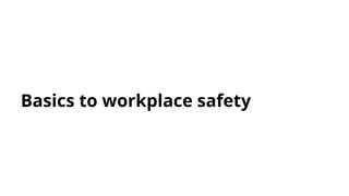 Basics to workplace safety
 