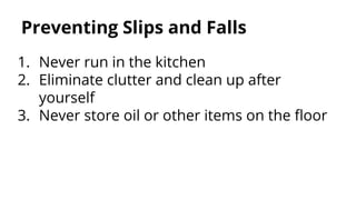 Preventing Slips and Falls
1. Never run in the kitchen
2. Eliminate clutter and clean up after
yourself
3. Never store oil or other items on the floor
 