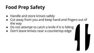 Food Prep Safety
● Handle and store knives safely
● Cut away from you and keep hand and fingers out of
the way
● Do not at...
