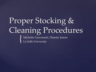 {
Proper Stocking &
Cleaning Procedures
Michelle Giacometti, Dietetic Intern
La Salle University
 