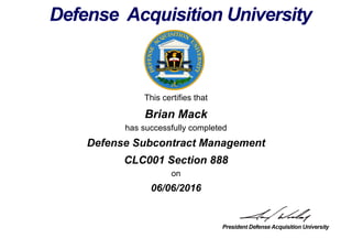 This certifies that
Brian Mack
has successfully completed
CLC001 Section 888
on
06/06/2016
Defense Subcontract Management
 