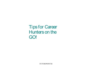 FUTUREPOINT.IE
Tipsfor Career
Hunterson the
GO!
 