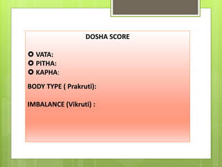 DOSHA SCORE
 VATA:
 PITHA:
 KAPHA:
BODY TYPE ( Prakruti):
IMBALANCE (Vikruti) :
 