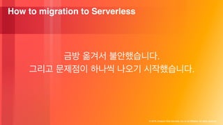 © 2018, Amazon Web Services, Inc. or its Affiliates. All rights reserved.
How to migration to Serverless
.
.
 