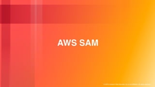 © 2018, Amazon Web Services, Inc. or its Affiliates. All rights reserved.
AWS SAM
 
