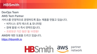 © 2018, Amazon Web Services, Inc. or its Affiliates. All rights reserved.
DevOps Team
AWS Tech Partner
.
• &
• .
• 11 !
AWS .
https://hbsmith.io
HBSmith
 