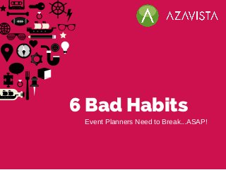 6 Bad Habits
Event Planners Need to Break...ASAP!
 