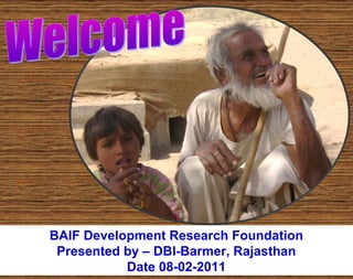 BAIF Development Research Foundation
 Presented by – DBI-Barmer, Rajasthan
           Date 08-02-2011
 