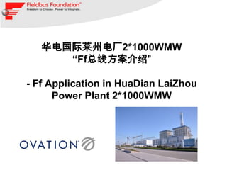 华电国际莱州电厂2*1000WMW
      “Ff总线方案介绍”

- Ff Application in HuaDian LaiZhou
      Power Plant 2*1000WMW
 