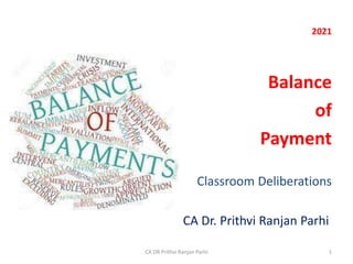 2021
Balance
of
Payment
Classroom Deliberations
CA Dr. Prithvi Ranjan Parhi
1
CA DR Prithvi Ranjan Parhi
 