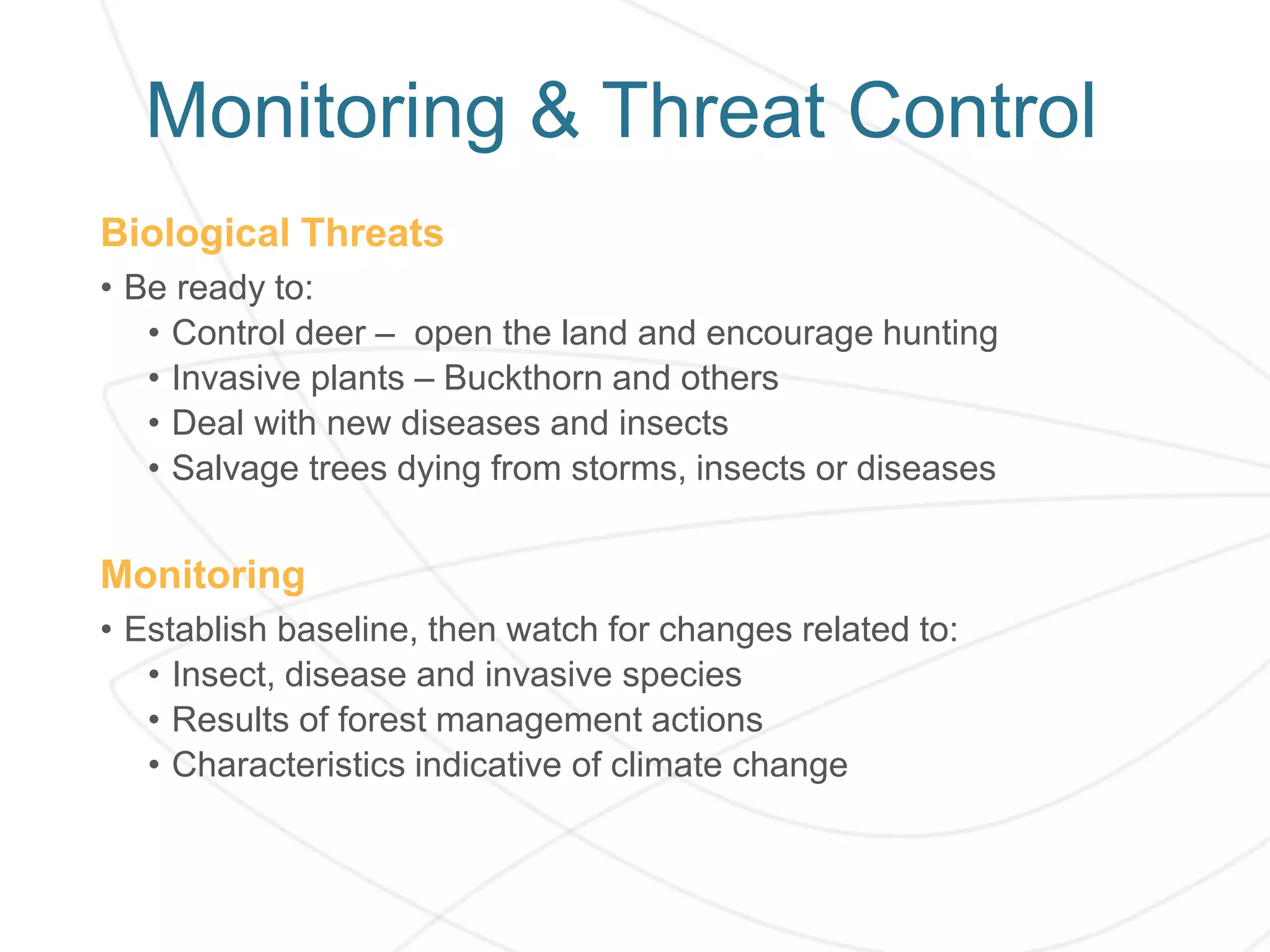 Monitoring & Threat Control
Biological Threats
• Be ready to:
• Control deer – open the land and encourage hunting
• Invasive plants – Buckthorn and others
• Deal with new diseases and insects
• Salvage trees dying from storms, insects or diseases
Monitoring
• Establish baseline, then watch for changes related to:
• Insect, disease and invasive species
• Results of forest management actions
• Characteristics indicative of climate change
 