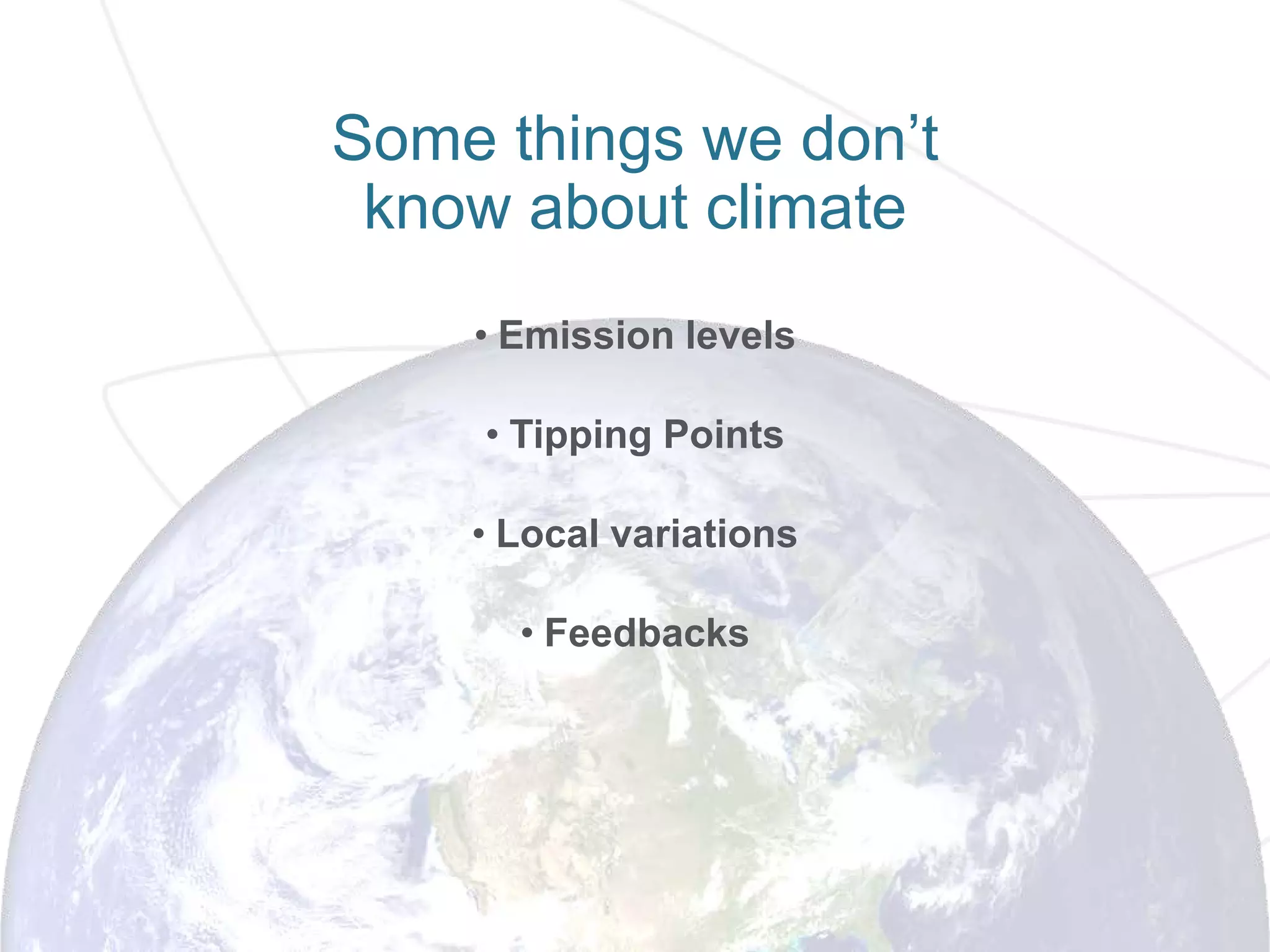 Some things we don’t
know about climate
• Emission levels
• Tipping Points
• Local variations
• Feedbacks
 