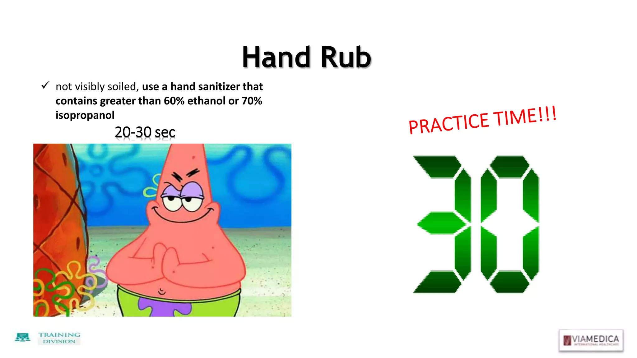 Hand Rub
 not visibly soiled, use a hand sanitizer that
contains greater than 60% ethanol or 70%
isopropanol
20-30 sec
 
