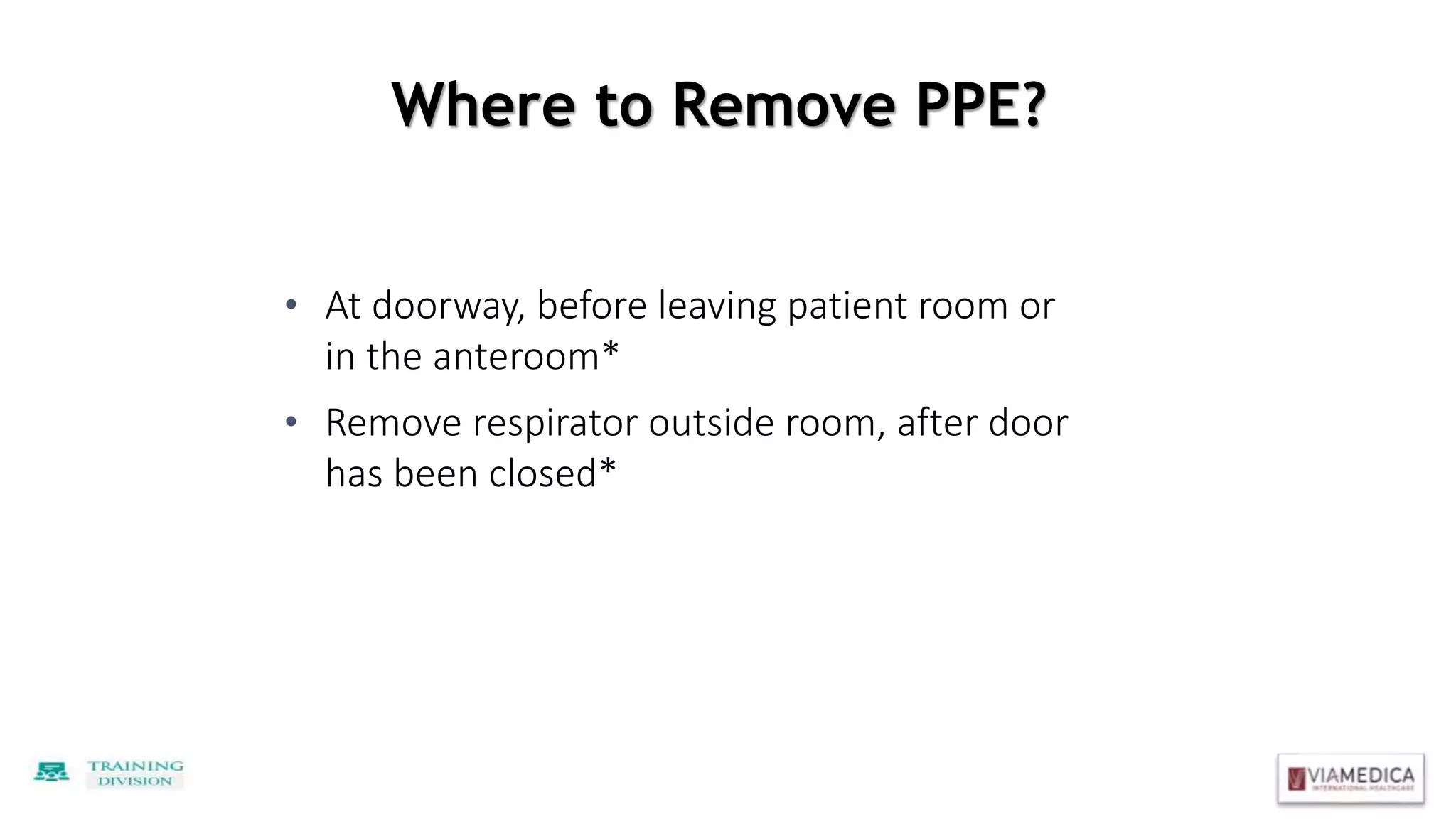 Where to Remove PPE?
• At doorway, before leaving patient room or
in the anteroom*
• Remove respirator outside room, after door
has been closed*
 