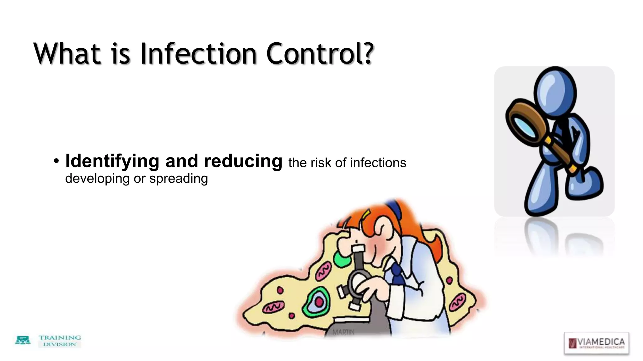 What is Infection Control?
• Identifying and reducing the risk of infections
developing or spreading
 