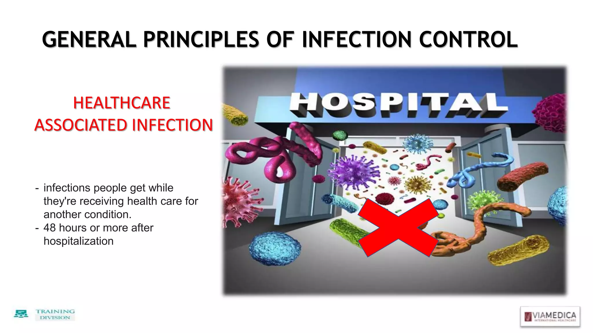 GENERAL PRINCIPLES OF INFECTION CONTROL
HEALTHCARE
ASSOCIATED INFECTION
- infections people get while
they're receiving health care for
another condition.
- 48 hours or more after
hospitalization
 